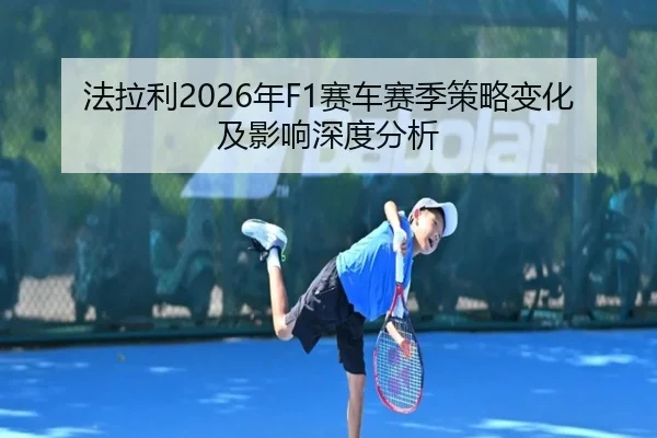 法拉利2026年F1赛车赛季策略变化及影响深度分析