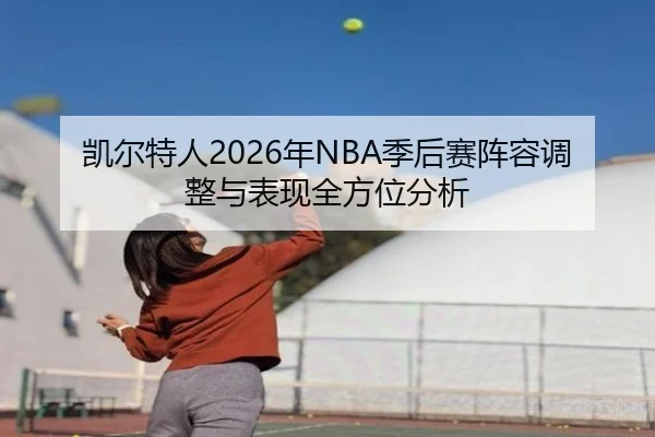 凯尔特人2026年NBA季后赛阵容调整与表现全方位分析
